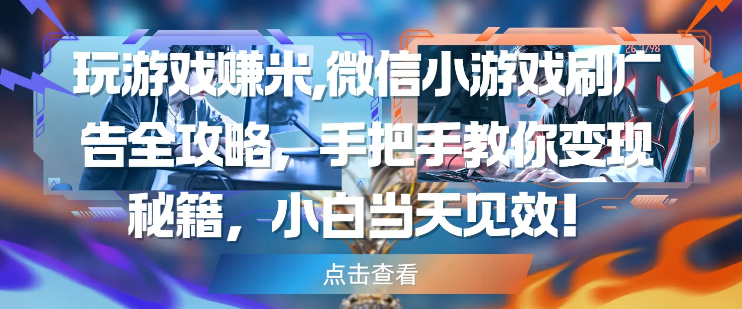玩游戏赚米,微信小游戏刷广告全攻略，手把手教你变现秘籍，小白当天见效！-联创在线