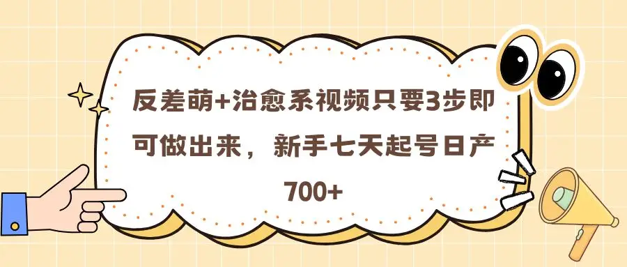 反差萌+治愈系视频只要3步即可做出来，新手七天起号日产700+-联创在线
