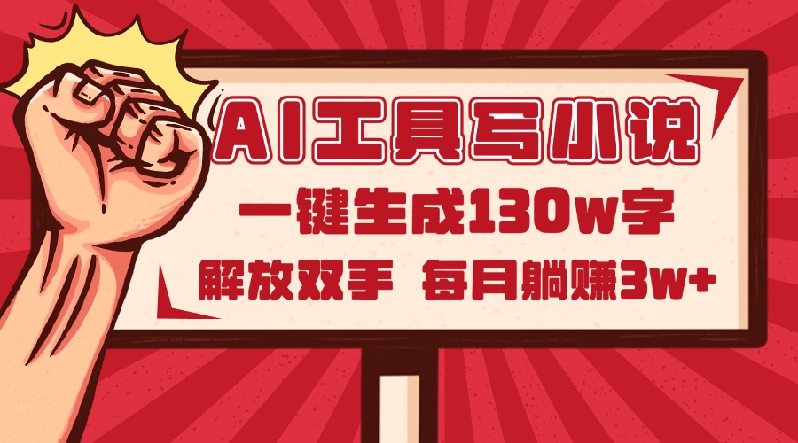 AI工具写小说2.0，一键生成130万字，解放双手，每月躺赚3w+-联创在线