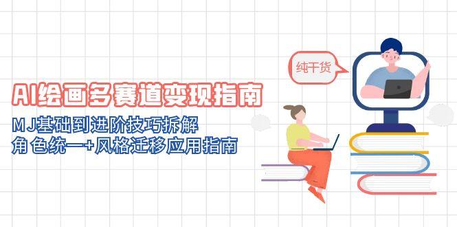 AI绘画多赛道变现指南：MJ基础到进阶技巧拆解，角色统一+风格迁移应用指南-联创在线