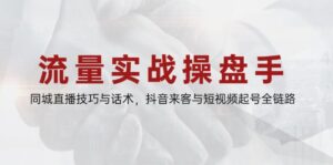 流量实战操盘手,同城直播技巧与话术,抖音来客与短视频起号全链路-联创在线