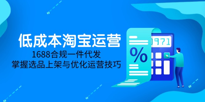 低成本淘宝运营-5月更新，1688合规一件代发，掌握选品上架与优化运营技巧-联创在线