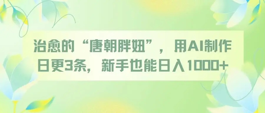 治愈的“唐朝胖妞”，用AI制作日更3条，新手也能日入1000+-联创在线