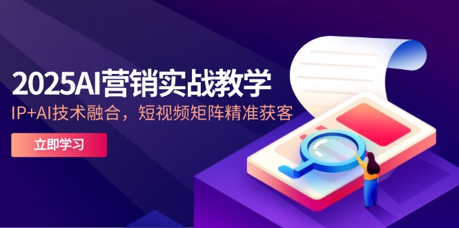 2025AI营销实战教学-5月，IP+AI技术融合，短视频矩阵精准获客-联创在线