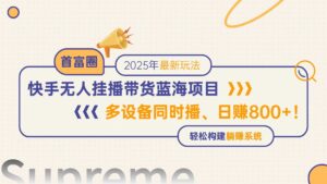 快手无人直播带货蓝海项目，日赚800+，多设备同时播，轻松构建躺赚模式-联创在线