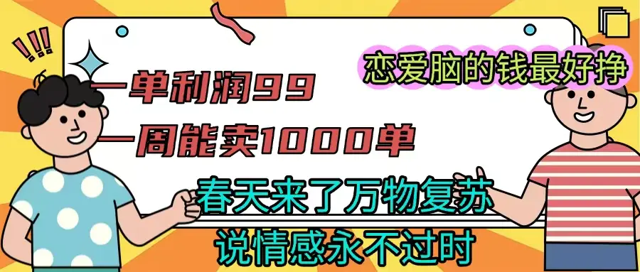 一单利润99 一周能出1000单，春天来了，万物复苏，恋爱脑的钱最好赚-联创在线