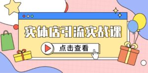 实体店引流实战课，短视频认知+抖加投放，精准对标百客进店-联创在线