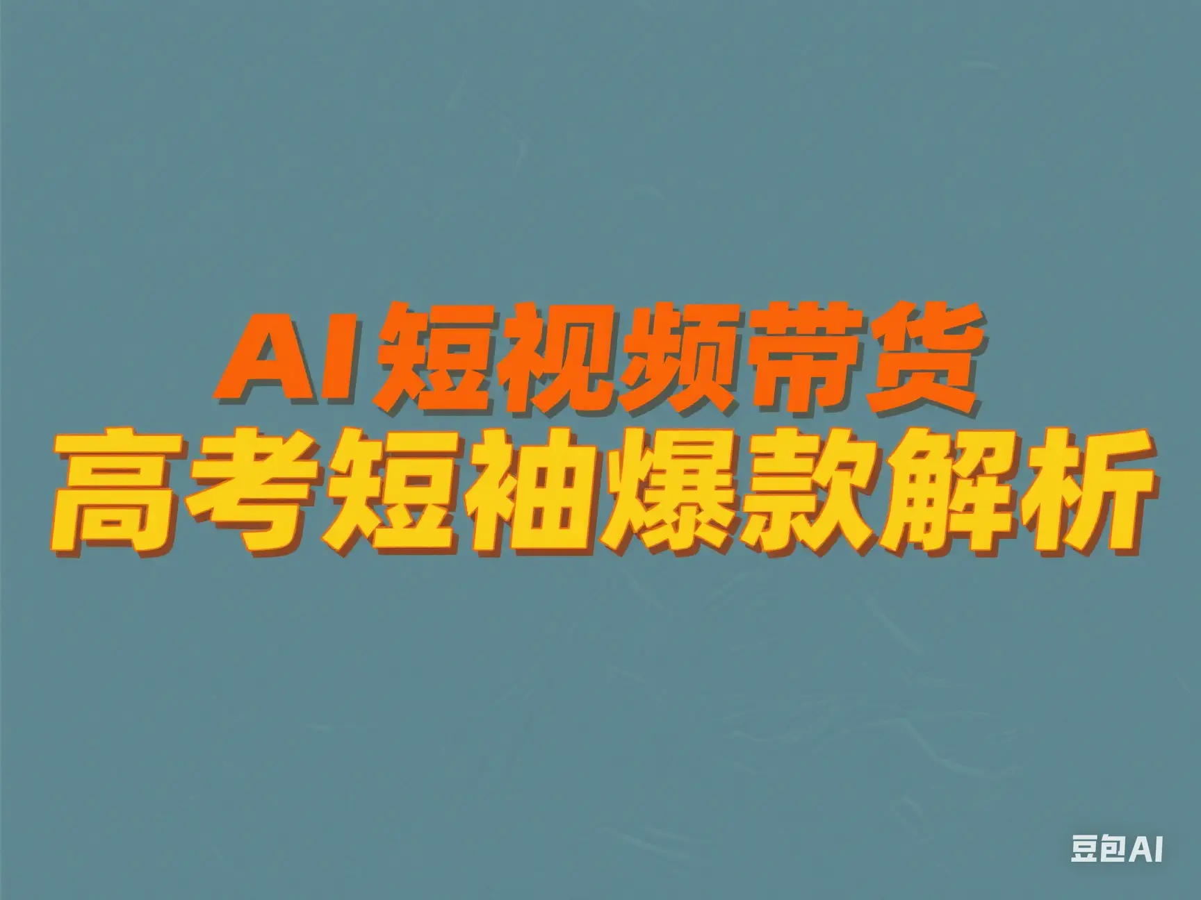 AI 短视频带货 高考短袖爆款解析-联创在线