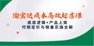 淘宝低成本高效起店课,底层逻辑+产品上架,代销定价与销量实操全解-联创在线