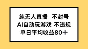 纯无人直播不封号，AI自动玩游戏，单日收益80+-联创在线