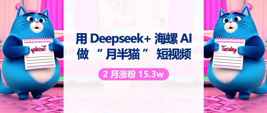 用 DeepSeek 与海螺 AI 做“月半猫”短视频，2月涨粉15.3w-联创在线