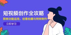 短视频创作全攻略，剪映功能运用，创意拍摄与特效制作-联创在线