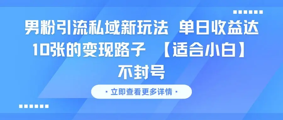 男粉引流私域新玩法 单日收益达10张的变现路子 【适合小白】不封号-联创在线