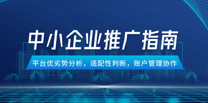 中小企业竞价推广指南，平台优劣势分析，适配性判断，账户管理协作-联创在线