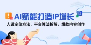 AI赋能打造IP增长，人设定位方法，平台算法拆解，爆款内容创作-联创在线