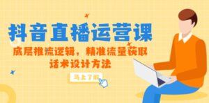 5月新课-抖音直播运营课,底层推流逻辑,精准流量获取,话术设计方法-联创在线