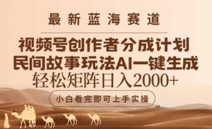 最新蓝海赛道视频号创作者分成民间故事玩法，AI一键生成爆款视频，轻松…-联创在线