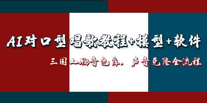 AI对口型唱歌教程+模型+软件，三国人物音色库，声音克隆全流程-联创在线