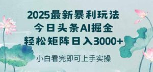 今日头条2025年最新暴利玩法，思路简单，复制粘贴，轻松实现矩阵日入3000+-联创在线