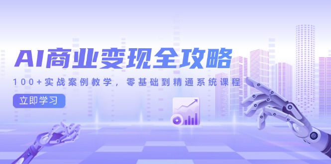 AI商业变现全攻略，100+实战案例教学，零基础到精通系统课程-联创在线
