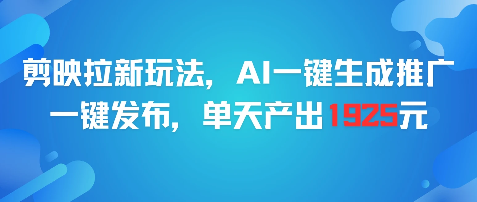 剪映拉新玩法，AI一键生成推广，一件发布，单天最高产出1925元-联创在线