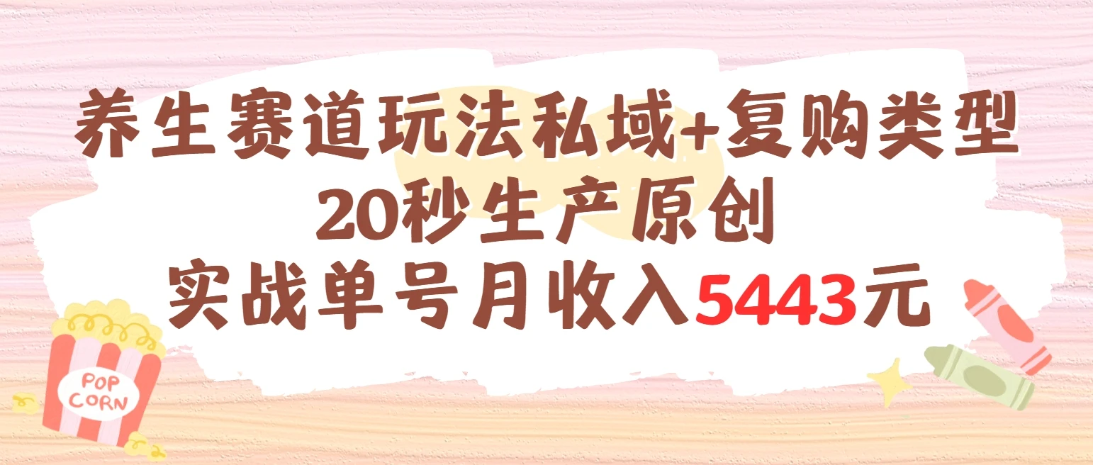 养生赛道玩法私域+复购类型，20秒生产原创实战单号月收入5443元-联创在线