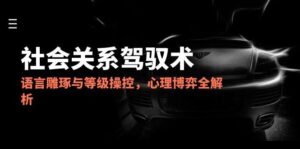 2025社会关系驾驭术，语言雕琢与等级操控，心理博弈全解析-联创在线