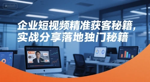 【精】企业短视频精准获客秘籍，实战分享落地独门秘籍-联创在线