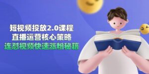 短视频投放2.0课程，直播运营核心策略，连怼视频快速涨粉秘籍-联创在线