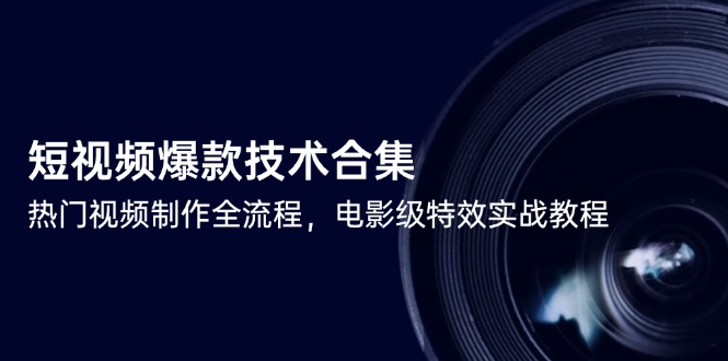 短视频爆款技术合集，热门视频制作全流程，电影级特效实战教程-联创在线