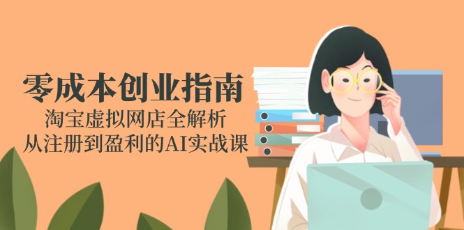 零成本创业指南：淘宝虚拟网店全解析，从注册到盈利的AI实战课-联创在线
