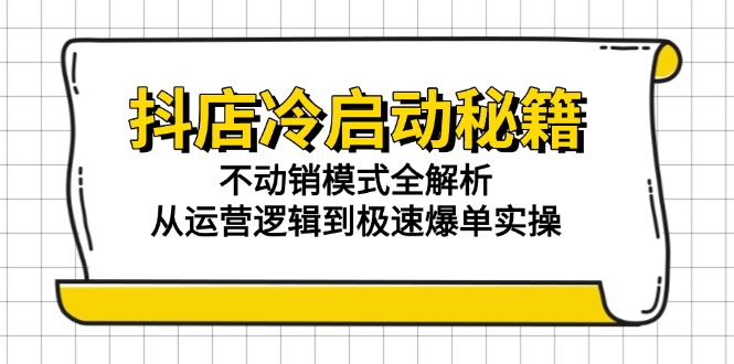 抖店冷启动秘籍：不动销模式全解析，从运营逻辑到极速爆单实操-联创在线