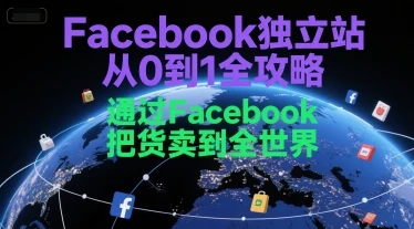 【精】Facebook独立站从0到1全攻略，通过FacebboK把货卖到全世界-联创在线