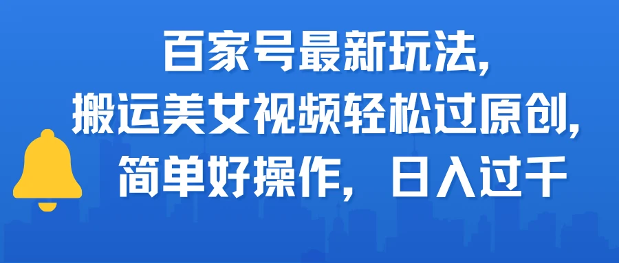 百家号最新玩法，搬运美女视频轻松过原创，简单好操作，日入过千-联创在线