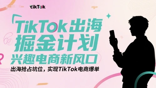 【精】TikTok出海掘金计划，兴趣电商新风口，出海抢占坑位，实现TikTok电商爆单-联创在线