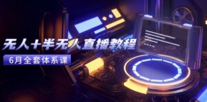 无人+半无人直播教程：AI工具+场景搭建，0到1掌握核心技术(6月更新-联创在线