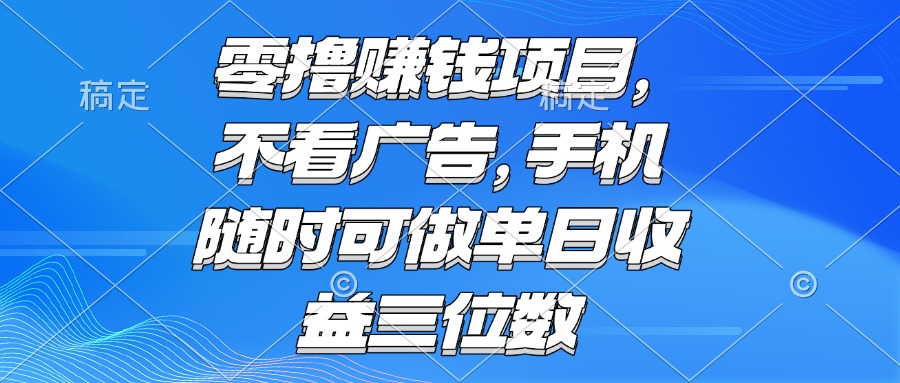 零撸赚钱项目 不看广告 手机随时可做 单日收益三位数-联创在线