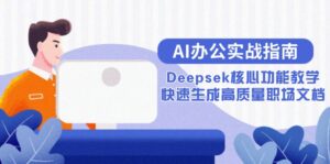 AI办公实战指南：Deepsek核心功能教学，快速生成高质量职场文档-联创在线