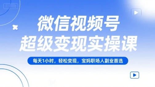 【精】微信视频号超级变现实操课，每天1小时，轻松变现，宝妈职场人副业首选-联创在线