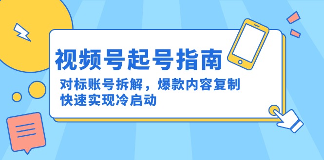 视频号起号指南：对标账号拆解，爆款内容复制，快速实现冷启动-联创在线