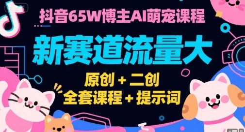 【精】抖音65W博主AI萌宠课程，新赛道流量大，原创+二创，全套课程+提示词-联创在线