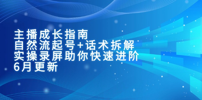 主播成长指南：自然流起号+话术拆解，实操录屏助你快速进阶(6月更新-联创在线