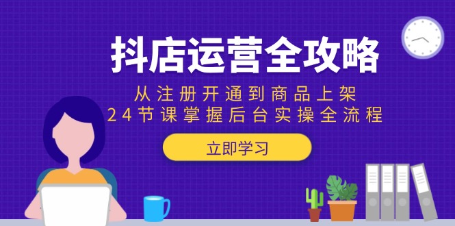 抖店运营全攻略：从注册开通到商品上架，24节课掌握后台实操全流程-联创在线