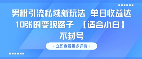 男粉引流私域新玩法，单日收益达10张的变现路子 【适合小白】不封号-联创在线