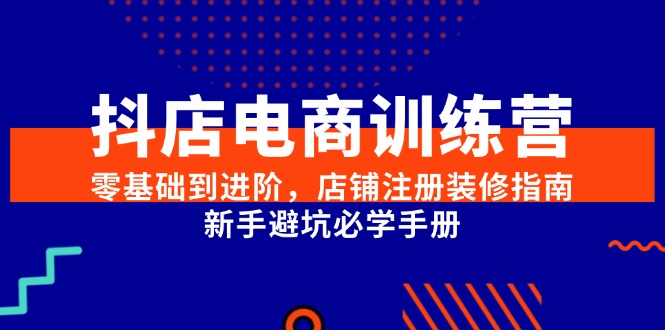 抖店电商训练营，零基础到进阶，店铺注册装修指南，新手避坑必学手册-联创在线