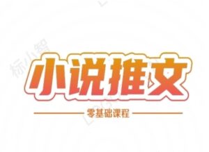 小说推文全流程课程-小说推文零基础教程-联创在线