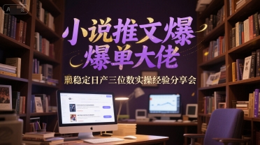 小说推文爆单大佬稳定日产三位数实操经验分享会-联创在线