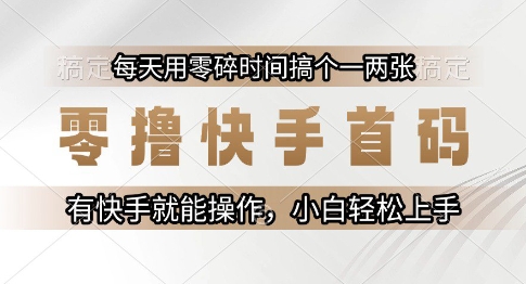 零撸快手首码，每天用零碎时间搞个一两张，有快手就能操作小白轻松上手【揭秘】-联创在线