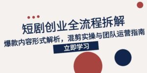 2025短剧创业全流程拆解，爆款内容形式解析，混剪实操与团队运营指南-联创在线
