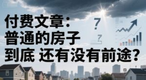 付费文章：普通的房子到底还有没有前途？-联创在线